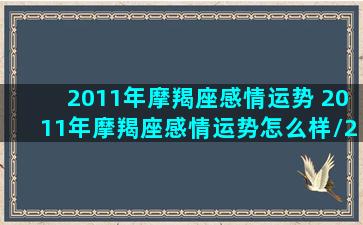 2011年摩羯座感情运势 2011年摩羯座感情运势怎么样/2011年摩羯座感情运势 2011年摩羯座感情运势怎么样-我的网站